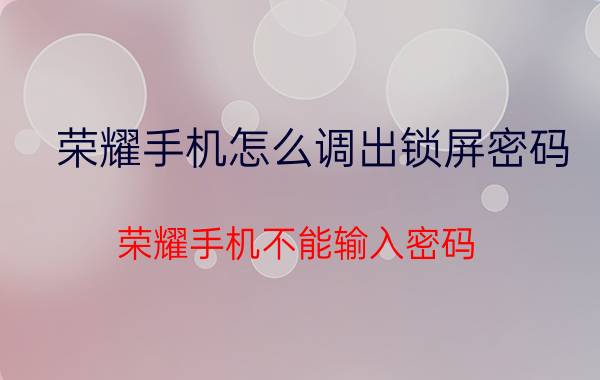 荣耀手机怎么调出锁屏密码 荣耀手机不能输入密码？